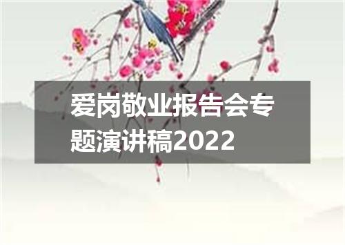 爱岗敬业报告会专题演讲稿2022