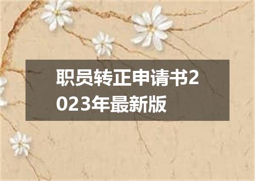 职员转正申请书2023年最新版
