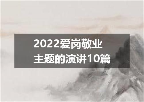 2022爱岗敬业主题的演讲10篇