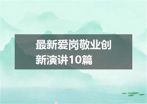 最新爱岗敬业创新演讲10篇