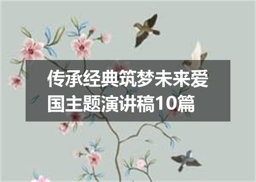 传承经典筑梦未来爱国主题演讲稿10篇