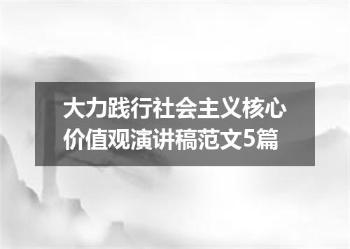 大力践行社会主义核心价值观演讲稿范文5篇