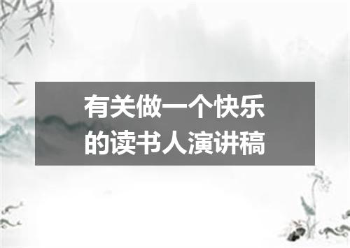 有关做一个快乐的读书人演讲稿