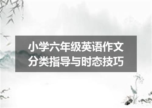 小学六年级英语作文分类指导与时态技巧
