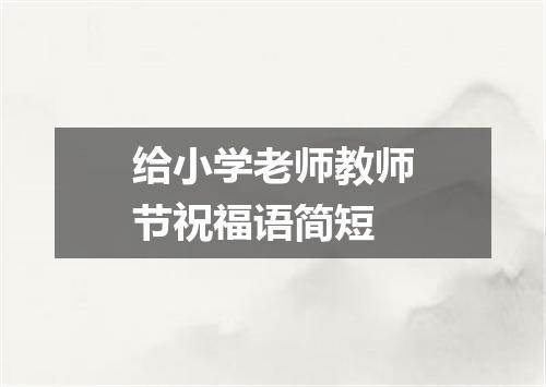 给小学老师教师节祝福语简短