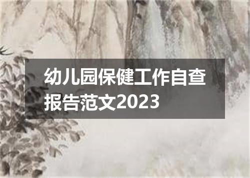 幼儿园保健工作自查报告范文2023