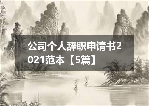 公司个人辞职申请书2021范本【5篇】