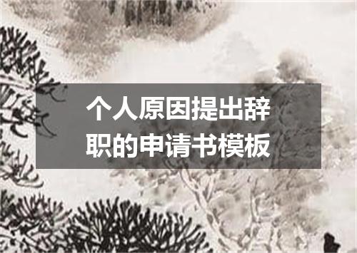 个人原因提出辞职的申请书模板