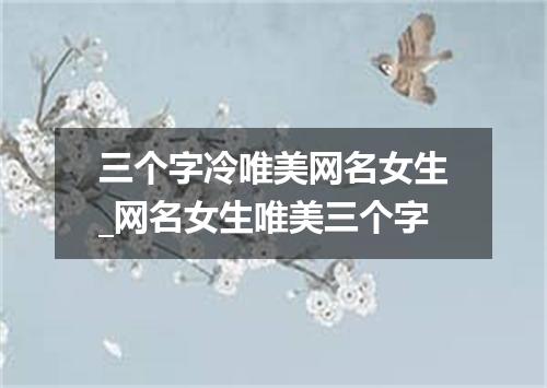 三个字冷唯美网名女生_网名女生唯美三个字
