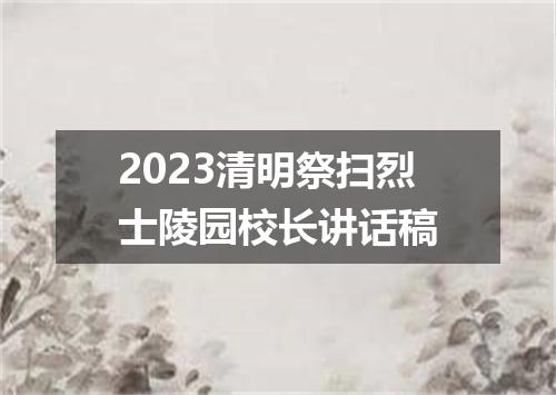 2023清明祭扫烈士陵园校长讲话稿