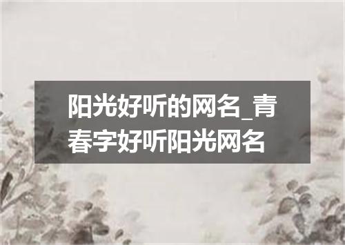 阳光好听的网名_青春字好听阳光网名