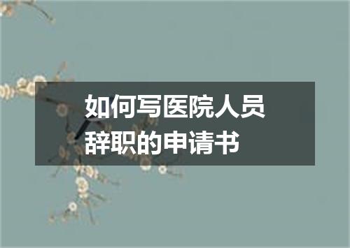 如何写医院人员辞职的申请书