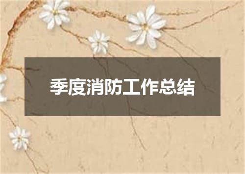 季度消防工作总结