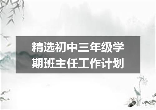 精选初中三年级学期班主任工作计划