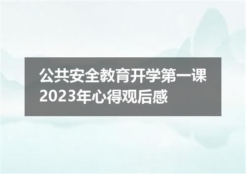 公共安全教育开学第一课2023年心得观后感