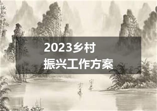 2023乡村振兴工作方案