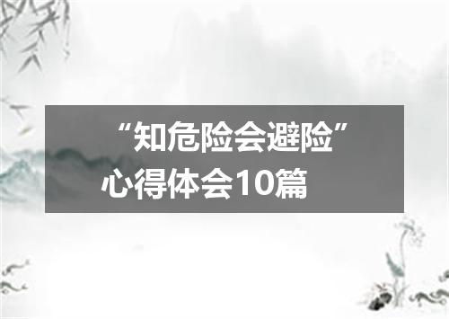 “知危险会避险”心得体会10篇