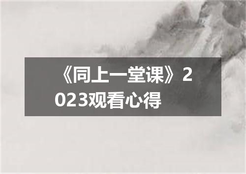 《同上一堂课》2023观看心得