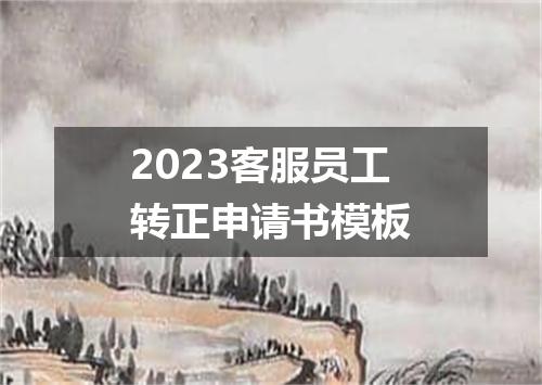 2023客服员工转正申请书模板