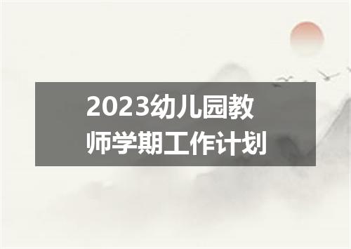 2023幼儿园教师学期工作计划