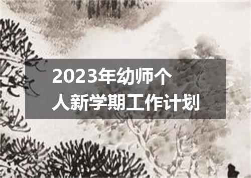 2023年幼师个人新学期工作计划