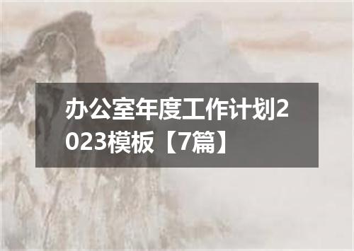 办公室年度工作计划2023模板【7篇】