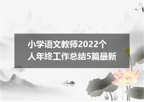 小学语文教师2022个人年终工作总结5篇最新