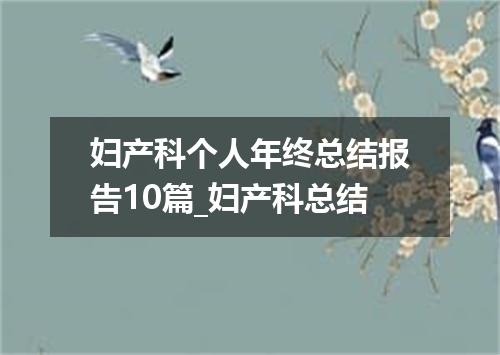 妇产科个人年终总结报告10篇_妇产科总结