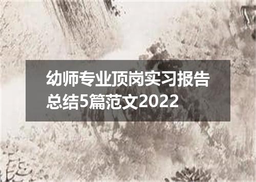 幼师专业顶岗实习报告总结5篇范文2022