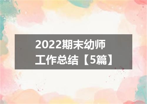2022期末幼师工作总结【5篇】