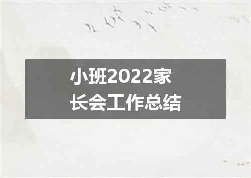 小班2022家长会工作总结