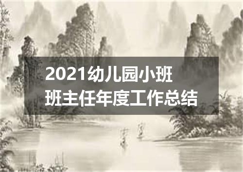 2021幼儿园小班班主任年度工作总结