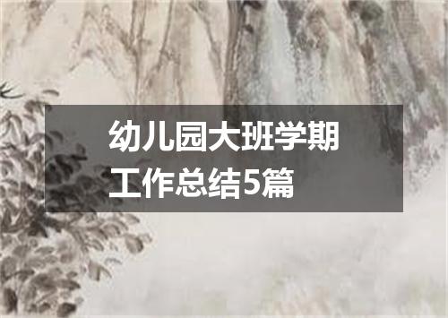 幼儿园大班学期工作总结5篇