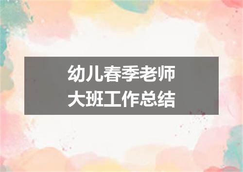 幼儿春季老师大班工作总结