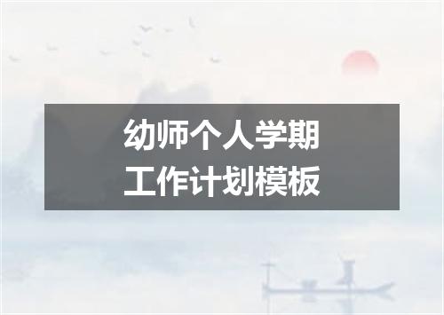 幼师个人学期工作计划模板