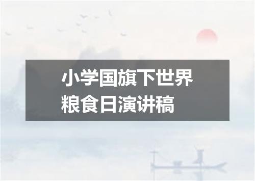 小学国旗下世界粮食日演讲稿