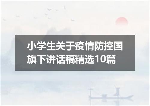 小学生关于疫情防控国旗下讲话稿精选10篇