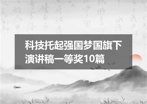 科技托起强国梦国旗下演讲稿一等奖10篇