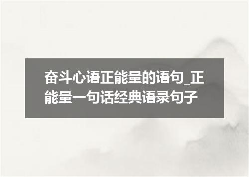 奋斗心语正能量的语句_正能量一句话经典语录句子