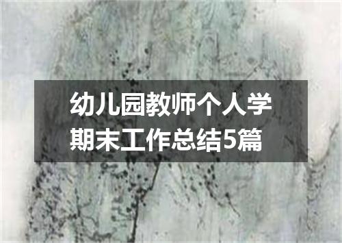 幼儿园教师个人学期末工作总结5篇