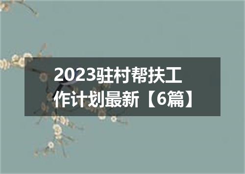2023驻村帮扶工作计划最新【6篇】