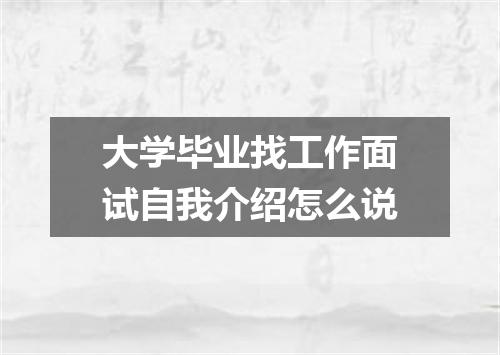 大学毕业找工作面试自我介绍怎么说