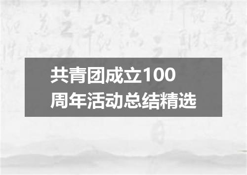 共青团成立100周年活动总结精选