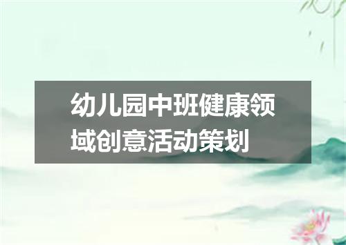幼儿园中班健康领域创意活动策划