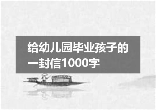 给幼儿园毕业孩子的一封信1000字