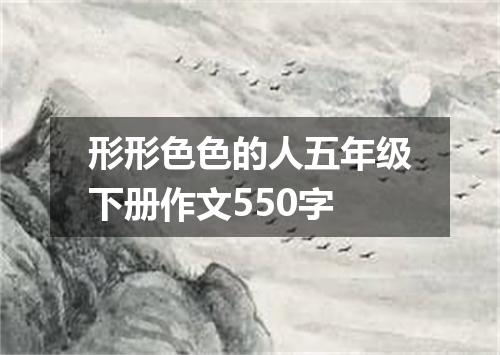 形形色色的人五年级下册作文550字