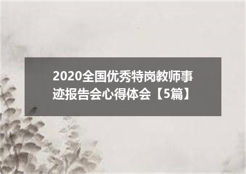 2020全国优秀特岗教师事迹报告会心得体会【5篇】