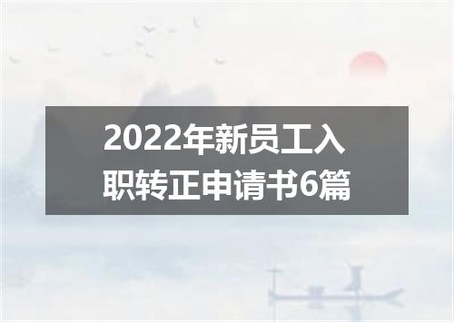 2022年新员工入职转正申请书6篇