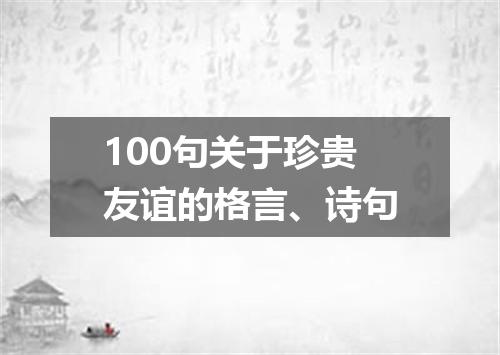 100句关于珍贵友谊的格言、诗句