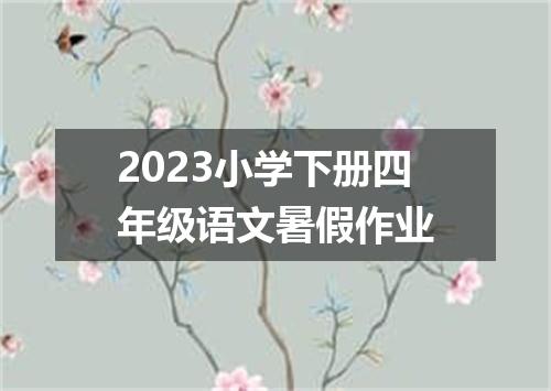 2023小学下册四年级语文暑假作业